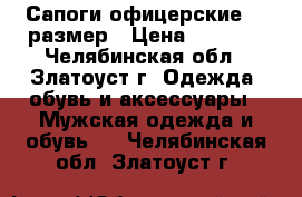 Сапоги офицерские 42 размер › Цена ­ 5 500 - Челябинская обл., Златоуст г. Одежда, обувь и аксессуары » Мужская одежда и обувь   . Челябинская обл.,Златоуст г.